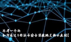 思考一个的  如何通过B特派币安全便捷地兑换以