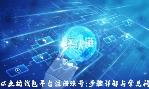 
如何在以太坊钱包平台注册账号：步骤详解与常见问题解答